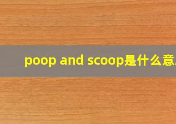 poop and scoop是什么意思